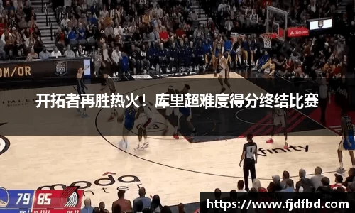 开拓者再胜热火！库里超难度得分终结比赛