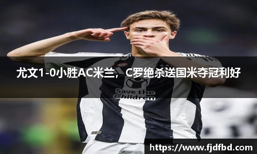 尤文1-0小胜AC米兰，C罗绝杀送国米夺冠利好