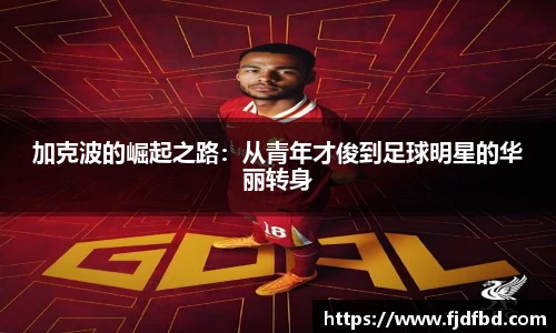 加克波的崛起之路：从青年才俊到足球明星的华丽转身