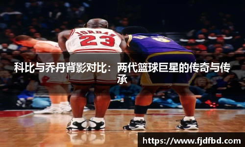 科比与乔丹背影对比：两代篮球巨星的传奇与传承