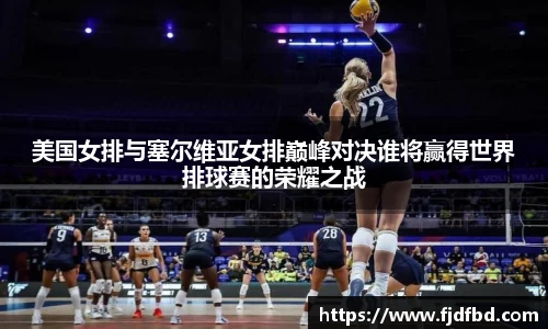 美国女排与塞尔维亚女排巅峰对决谁将赢得世界排球赛的荣耀之战