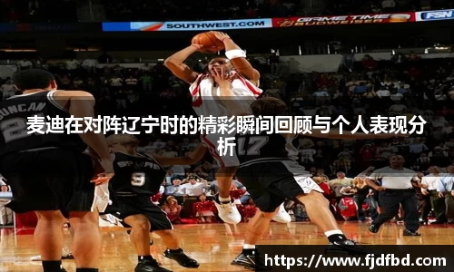 麦迪在对阵辽宁时的精彩瞬间回顾与个人表现分析