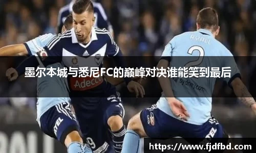 墨尔本城与悉尼FC的巅峰对决谁能笑到最后