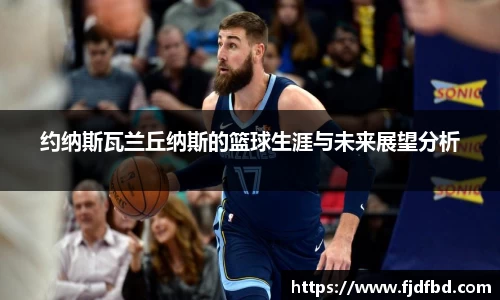 约纳斯瓦兰丘纳斯的篮球生涯与未来展望分析