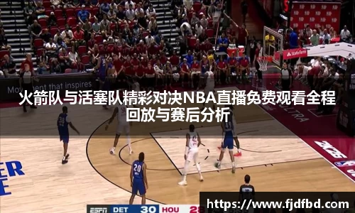 火箭队与活塞队精彩对决NBA直播免费观看全程回放与赛后分析