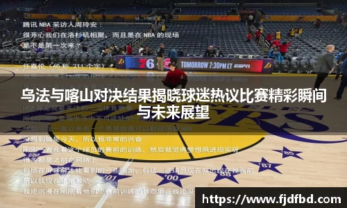 乌法与喀山对决结果揭晓球迷热议比赛精彩瞬间与未来展望