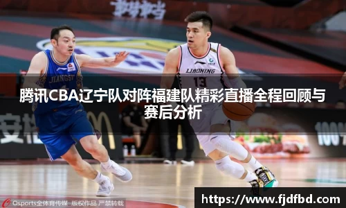 腾讯CBA辽宁队对阵福建队精彩直播全程回顾与赛后分析