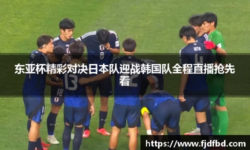 东亚杯精彩对决日本队迎战韩国队全程直播抢先看