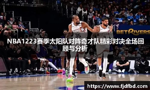 NBA1223赛季太阳队对阵奇才队精彩对决全场回顾与分析