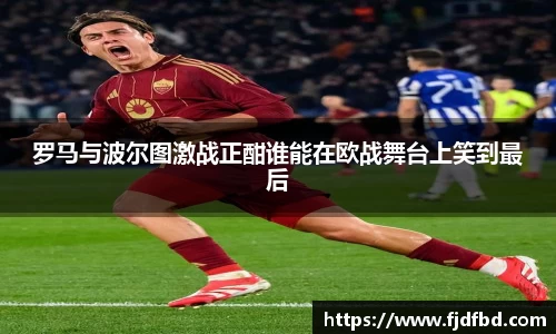 罗马与波尔图激战正酣谁能在欧战舞台上笑到最后