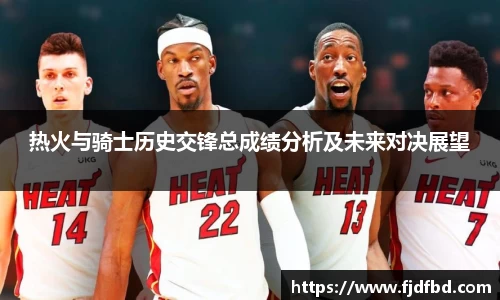 热火与骑士历史交锋总成绩分析及未来对决展望