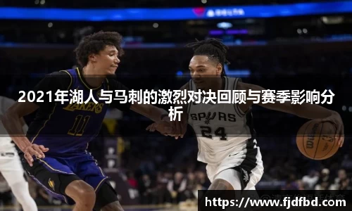 2021年湖人与马刺的激烈对决回顾与赛季影响分析