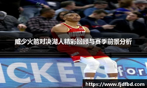 威少火箭对决湖人精彩回顾与赛季前景分析