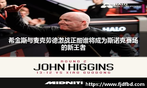 希金斯与麦克劳德激战正酣谁将成为斯诺克赛场的新王者