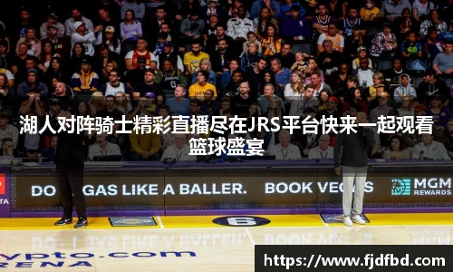湖人对阵骑士精彩直播尽在JRS平台快来一起观看篮球盛宴
